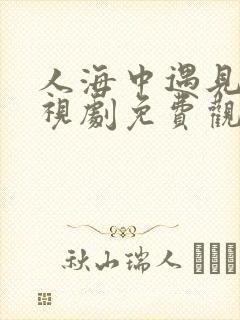 人海中遇见你电视剧免费观看全集