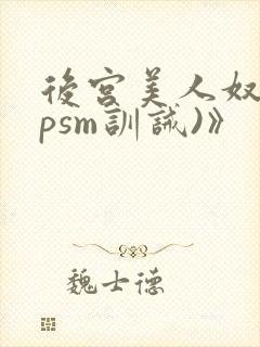 后宫美人奴(npsm训诫)》