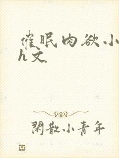 催眠肉欲小萝莉h文