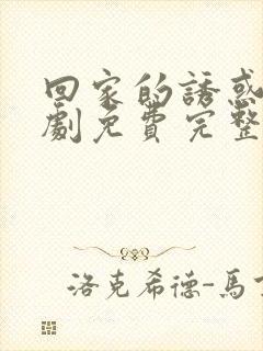 回家的诱惑电视剧免费完整版在线观看40集