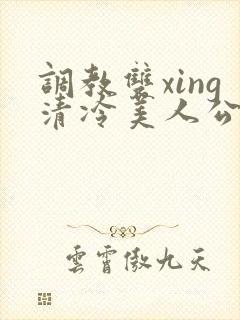 调教双xing清冷美人公用玩物