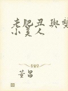 老肥丑 与双性小美人