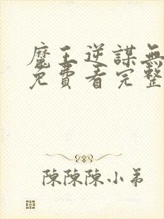 魔王逆谋无删减免费看完整版