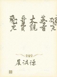 飞哥大英雄全集免费观看完整版