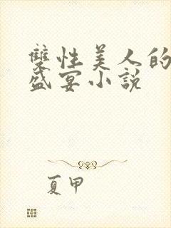 双性美人的全肉盛宴小说