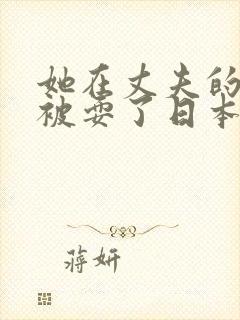 她在丈夫的面前被耍了日本电影如如影视