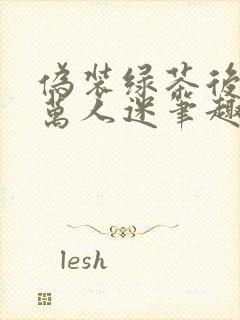 伪装绿茶后成了万人迷笔趣阁