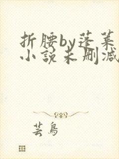 折腰by蓬莱客小说未删减版免费阅读