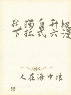 我独自升级漫画下拉式六漫画网站