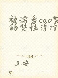 被沦番cao哭的双性清冷美人