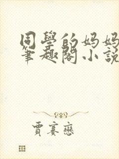 同学的妈妈毛婶笔趣阁小说在线阅读