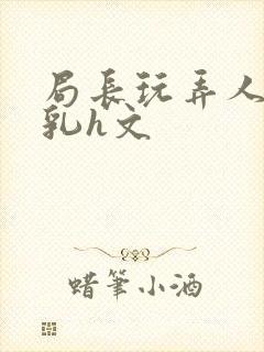 局长玩弄人妻娇乳h文