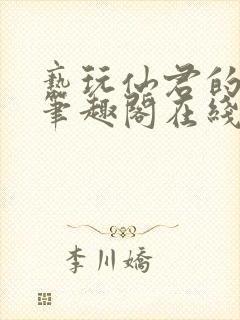 亵玩仙君的道侣笔趣阁在线阅读