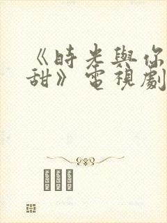 《时光与你都很甜》电视剧