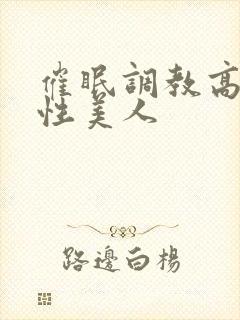 催眠调教高冷双性美人