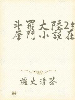 斗罗大陆2绝世唐门小说在线阅读无广告