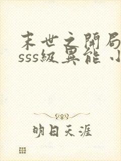 末世之开局觉醒sss级异能 小说