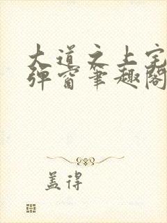 大道之上宅猪无弹窗笔趣阁