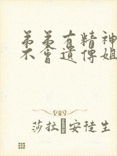 弟弟有精神病会不会遗传姐姐的孩子