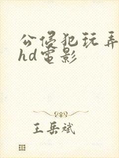 公侵犯玩弄人妻hd电影