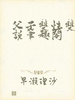 父子双性双男小说笔趣阁