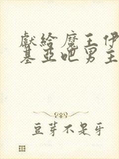 献给魔王伊伏洛基亚吧男主