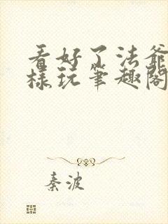 看好了法爷是这样玩笔趣阁