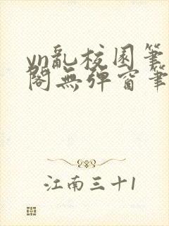 yn乱校园笔趣阁无弹窗笔趣阁