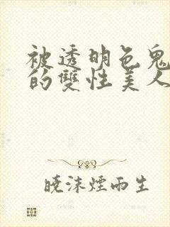 被透明色鬼强制的双性美人