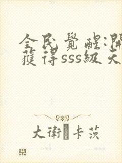 全民觉醒:开局获得sss级天赋全本下载txt