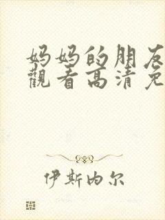 妈妈的朋友在线观看高清免费