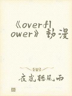 《overflower》动漫第一季兄妹免费观看