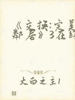 《交换:完美的邻居》3在线免费观看