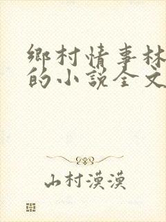乡村情事林大牛的小说全文免费阅读无弹窗的