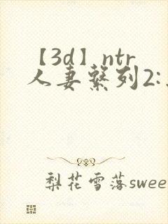 【3d】ntr人妻系列2:出差的绿帽封面