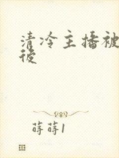 清冷主播被囚禁后