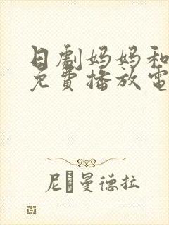 日剧妈妈和女婿免费播放电视剧教