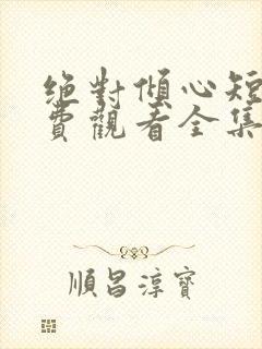 绝对倾心短剧免费观看全集高清