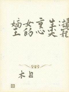 嫡女重生:摄政王的心尖宠