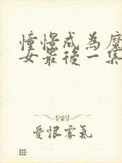 憧憬成为魔法少女最后一集