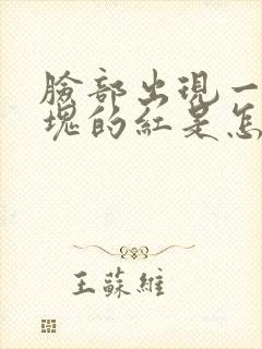 脸部出现一块一块的红是怎么回事