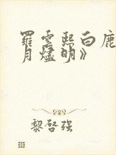 罗云熙白鹿《长月烬明》