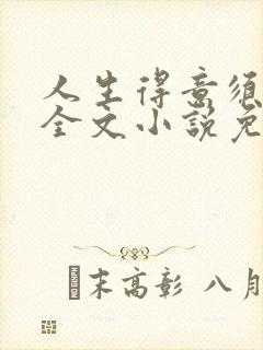 人生得意须纵欢全文小说免费阅读笔趣阁