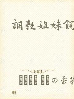 调教姐妹饲育者