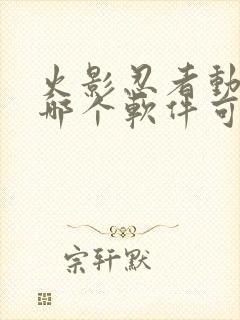 火影忍者动漫在哪个软件可以看