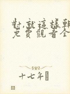 对,就这样韩剧免费观看全集