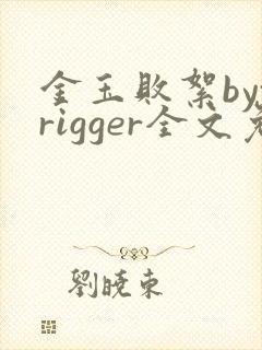 金玉败絮bytrigger全文免费阅读笔趣阁