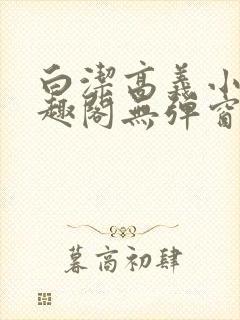 白洁高义小说笔趣阁无弹窗版特色