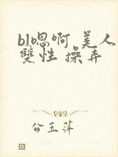 bl嗯啊 美人双性 操弄
