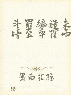 斗罗编造未来黑暗至尊霍雨浩笔趣阁